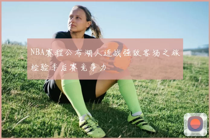 NBA赛程公布湖人连战强敌客场之旅检验季后赛竞争力