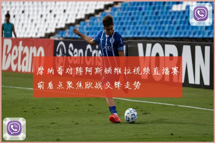 摩纳哥对阵阿斯顿维拉视频直播赛前看点聚焦欧战交锋走势