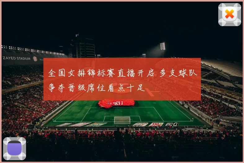 全国女排锦标赛直播开启 多支球队争夺晋级席位看点十足
