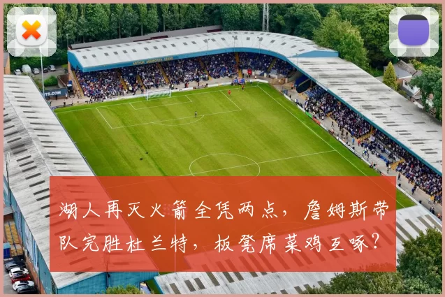 湖人再灭火箭全凭两点，詹姆斯带队完胜杜兰特，板凳席菜鸡互啄？