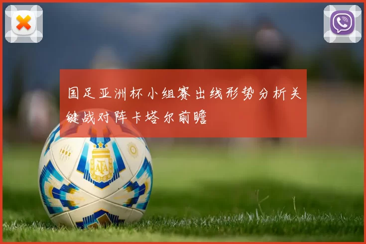 国足亚洲杯小组赛出线形势分析关键战对阵卡塔尔前瞻