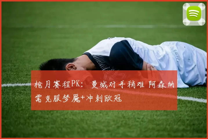 枪月赛程PK：曼城对手稍难 阿森纳需克服梦魇+冲刺欧冠