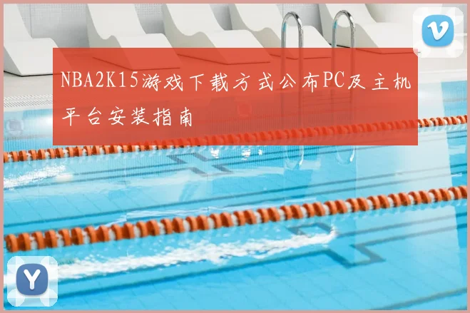 NBA2K15游戏下载方式公布PC及主机平台安装指南