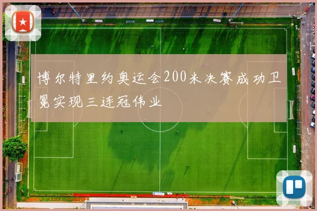博尔特里约奥运会200米决赛成功卫冕实现三连冠伟业