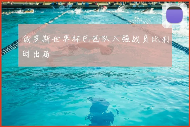 俄罗斯世界杯巴西队八强战负比利时出局