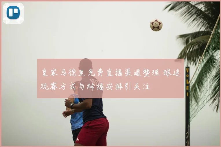 皇家马德里免费直播渠道整理 球迷观赛方式与转播安排引关注