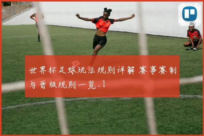 世界杯足球玩法规则详解 赛事赛制与晋级规则一览_1