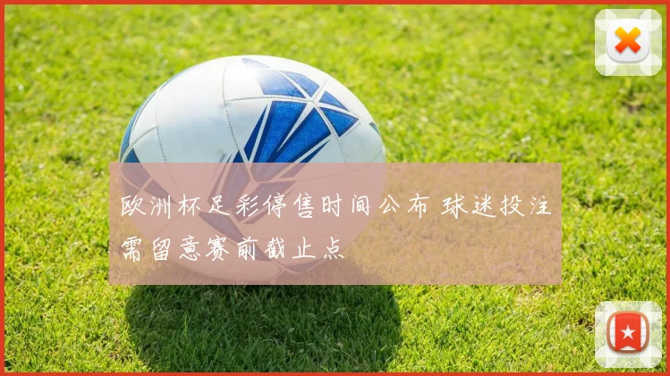 欧洲杯足彩停售时间公布 球迷投注需留意赛前截止点