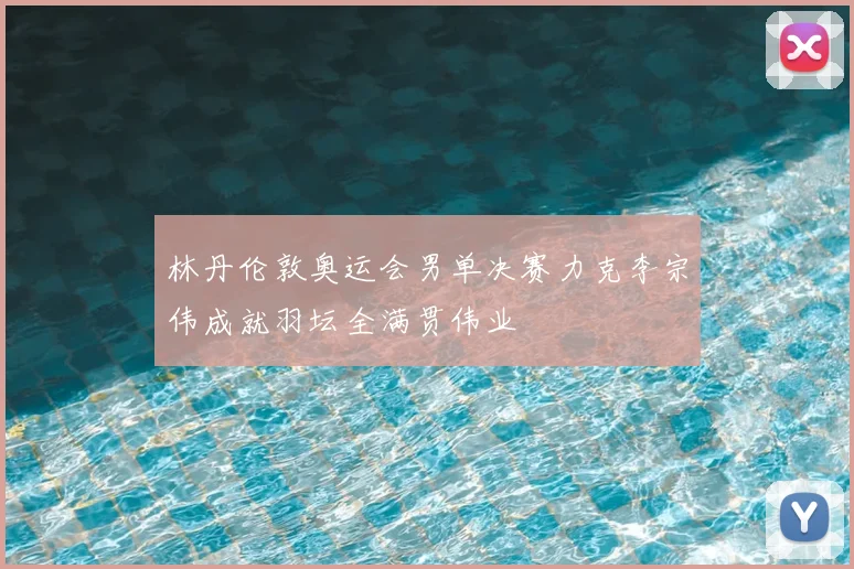 林丹伦敦奥运会男单决赛力克李宗伟成就羽坛全满贯伟业
