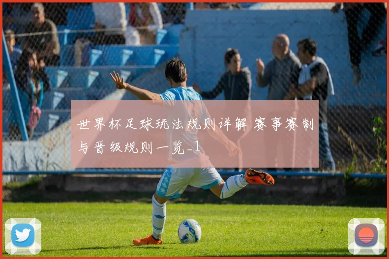 世界杯足球玩法规则详解 赛事赛制与晋级规则一览_1