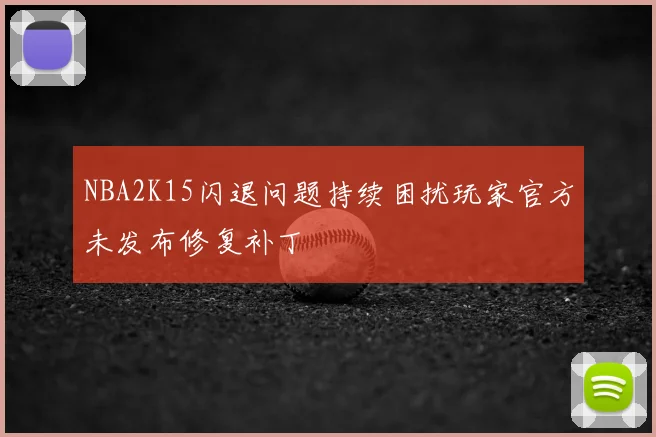 NBA2K15闪退问题持续困扰玩家官方未发布修复补丁