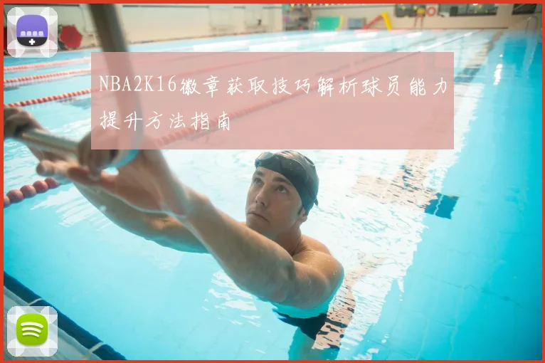 NBA2K16徽章获取技巧解析球员能力提升方法指南