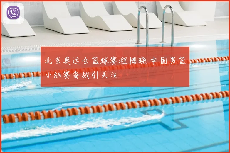 北京奥运会篮球赛程揭晓 中国男篮小组赛备战引关注