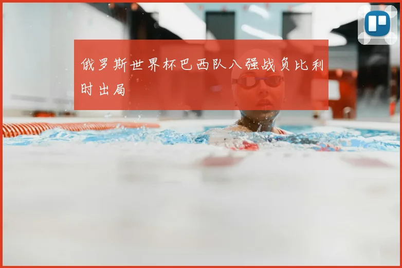 俄罗斯世界杯巴西队八强战负比利时出局