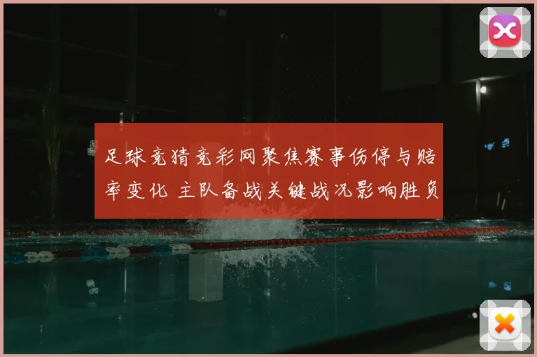 足球竞猜竞彩网聚焦赛事伤停与赔率变化 主队备战关键战况影响胜负判断